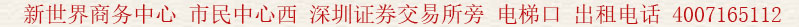 新世界商務(wù)中心 市民中心西 深圳證券交易所旁 電梯口 出租電話:400 7165 112