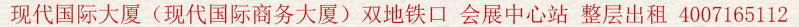 現(xiàn)代國(guó)際大廈(現(xiàn)代國(guó)際商務(wù)大廈)雙地鐵口 會(huì)展中心站 整層出租:400 7165 112
