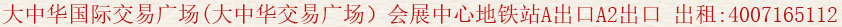 大中華國際交易廣場(大中華交易廣場)會展中心地鐵站 A出口 A2 出口 出租:400 7165 112